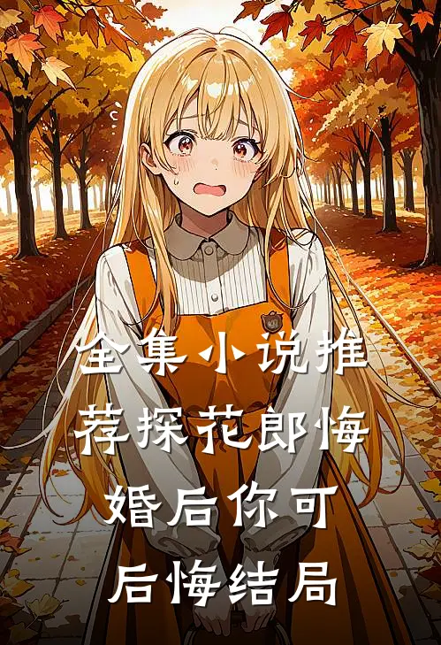 全集小说推荐探花郎悔婚后你可后悔结局