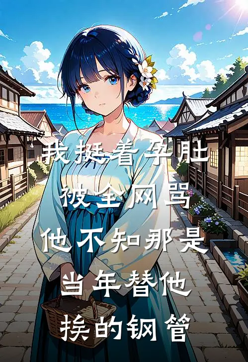 我挺着“孕肚”被全网骂，他不知那是当年替他挨的钢管