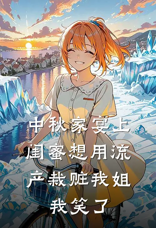 中秋家宴上闺蜜想用流产栽赃我姐，我笑了