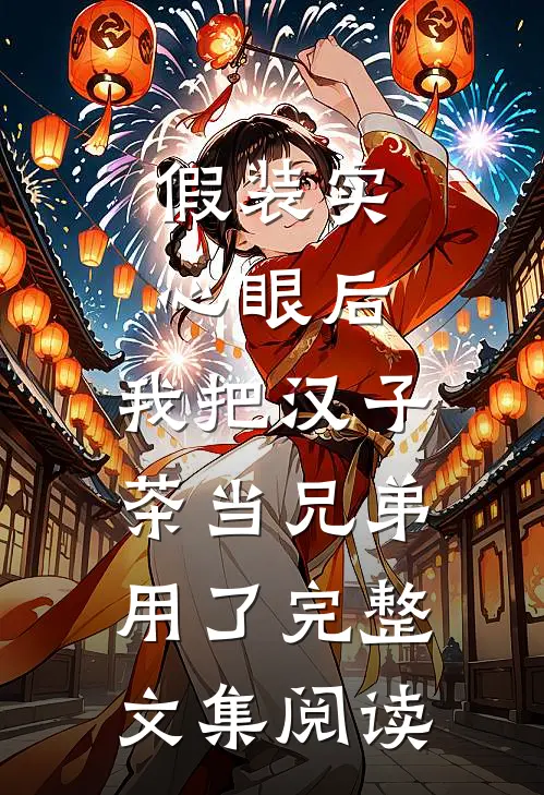假装实心眼后，我把汉子茶当兄弟用了完整文集阅读
