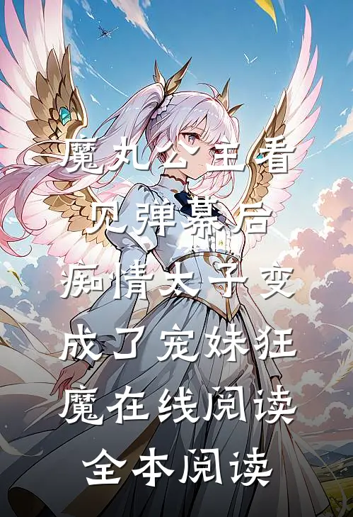 魔丸公主看见弹幕后，痴情太子变成了宠妹狂魔在线阅读全本阅读