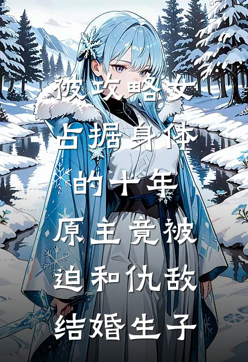 被攻略女占据身体的十年，原主竟被迫和仇敌结婚生子