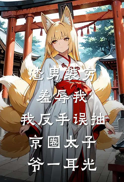 渣男装穷羞辱我，我反手误抽京圈太子爷一耳光