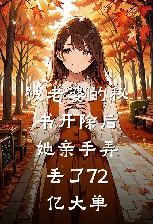 被老婆的秘书开除后，她亲手弄丢了72亿大单