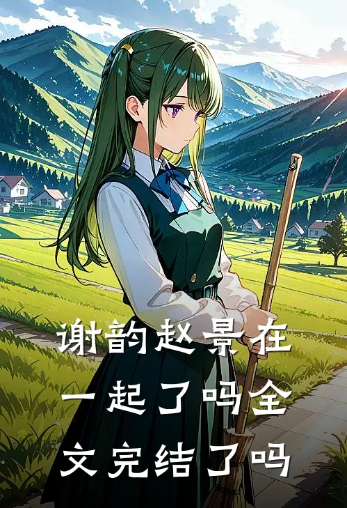 谢韵赵景在一起了吗全文完结了吗