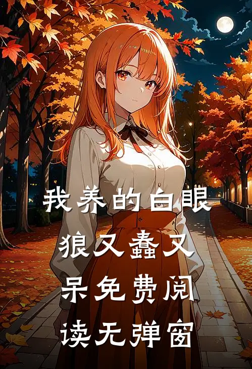 我养的白眼狼又蠢又呆免费阅读无弹窗