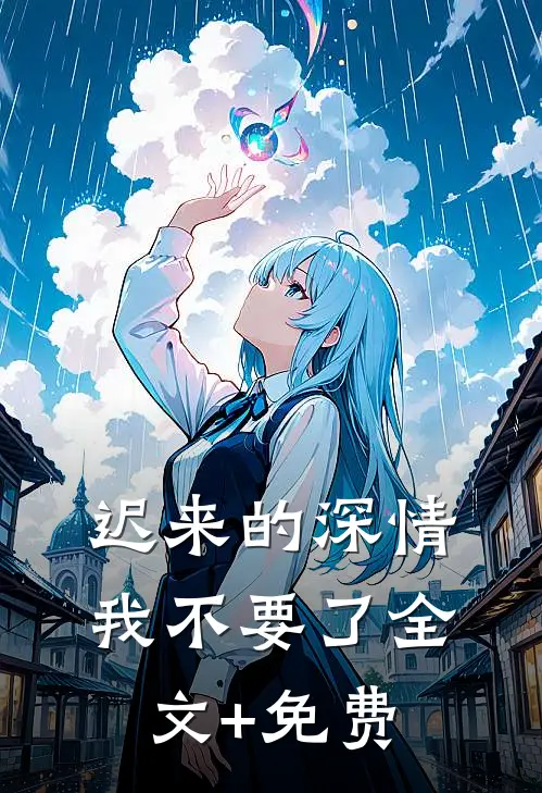 迟来的深情，我不要了全文+免费