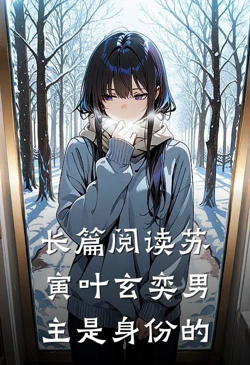 长篇阅读苏寅叶玄奕男主是身份的