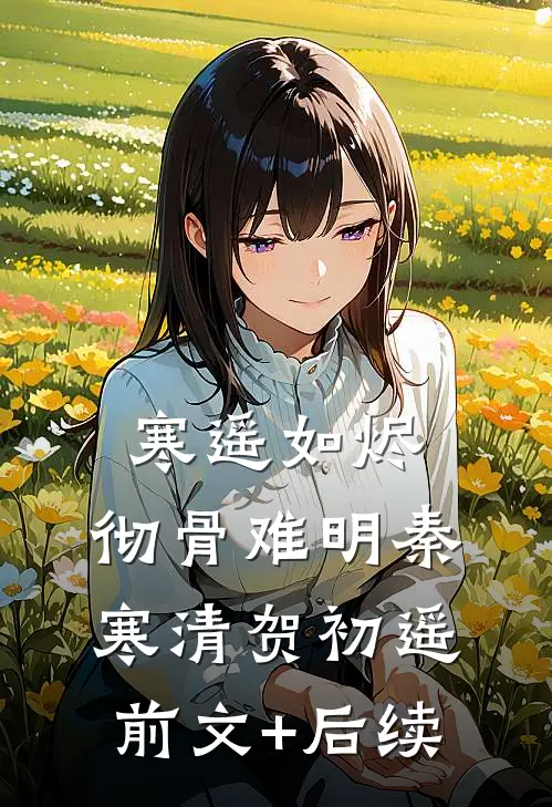 寒遥如烬，彻骨难明秦寒清贺初遥前文+后续
