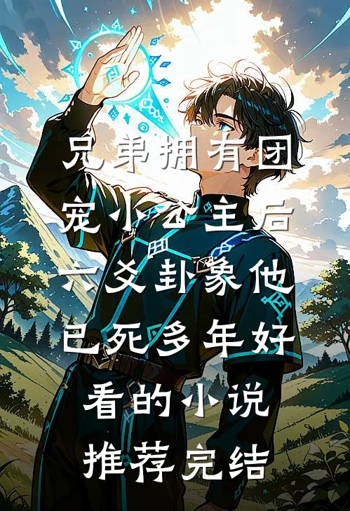 兄弟拥有团宠小公主后，六爻卦象他已死多年好看的小说推荐完结