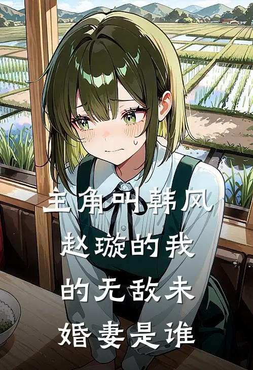 主角叫韩风赵璇的我的无敌未婚妻是谁