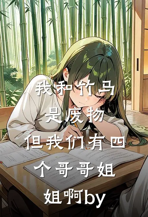 我和竹马是废物，但我们有四个哥哥姐姐啊by