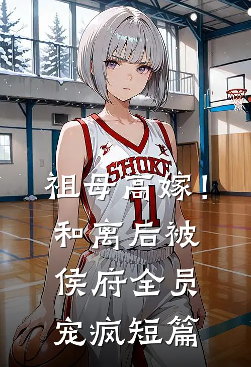 祖母高嫁！和离后被侯府全员宠疯短篇