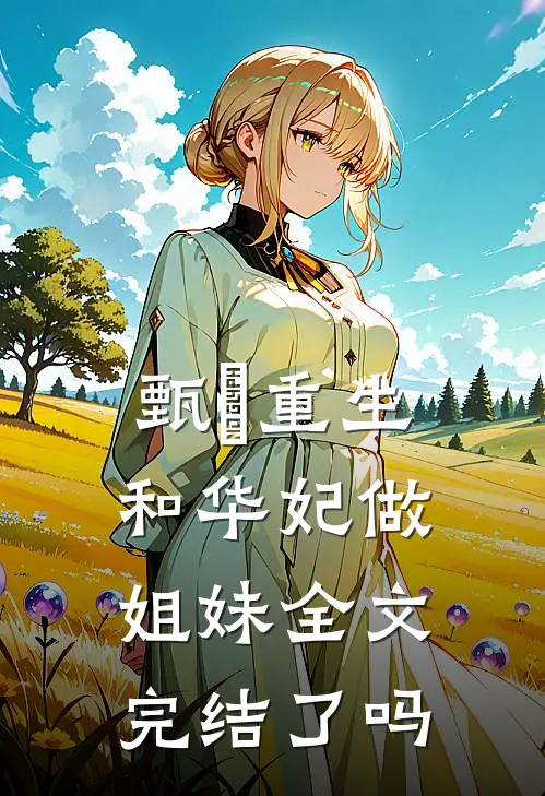 甄嬛重生和华妃做姐妹全文完结了吗