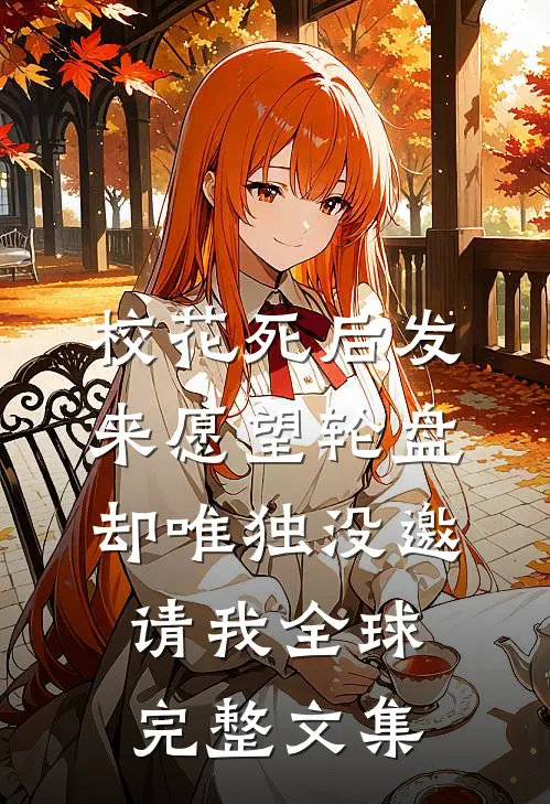 校花死后发来愿望轮盘，却唯独没邀请我全球完整文集