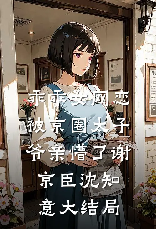 乖乖女网恋，被京圈太子爷亲懵了谢京臣沈知意大结局