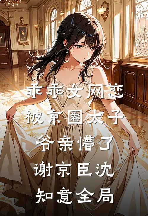 乖乖女网恋，被京圈太子爷亲懵了谢京臣沈知意全局