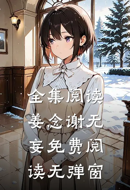 全集阅读姜念谢无妄免费阅读无弹窗