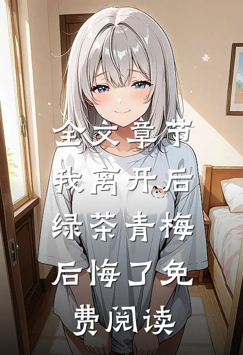 全文章节我离开后,绿茶青梅后悔了免费阅读
