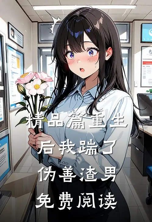 精品篇重生后我踹了伪善渣男免费阅读