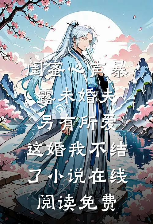闺蜜心声暴露未婚夫另有所爱，这婚我不结了小说在线阅读免费