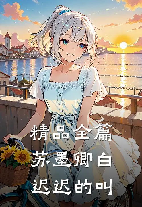 精品全篇苏墨卿白迟迟的叫