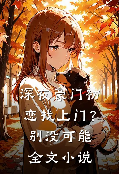 深夜豪门初恋找上门？别，没可能全文小说