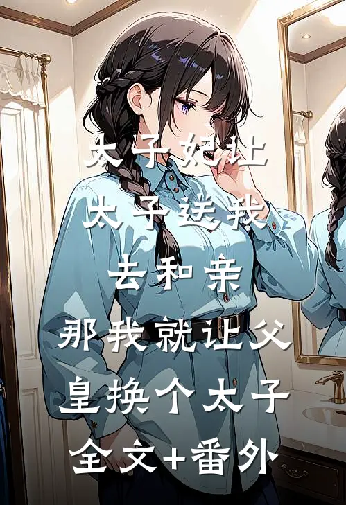 太子妃让太子送我去和亲，那我就让父皇换个太子全文+番外