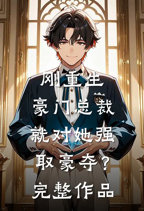 刚重生，豪门总裁就对她强取豪夺？完整作品