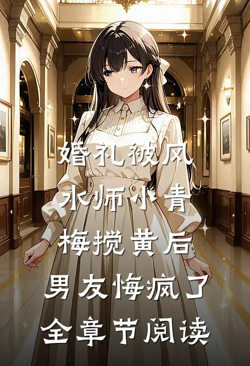 婚礼被风水师小青梅搅黄后，男友悔疯了全章节阅读