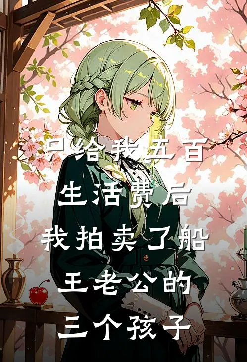 只给我五百生活费后，我拍卖了船王老公的三个孩子