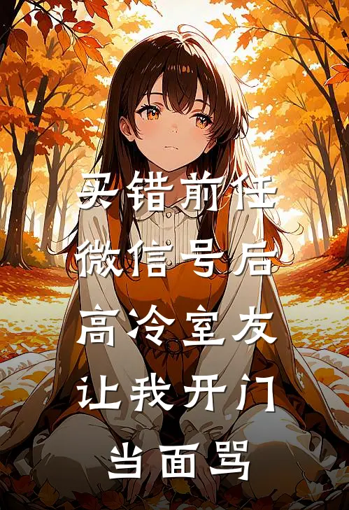 买错前任微信号后，高冷室友让我开门当面骂