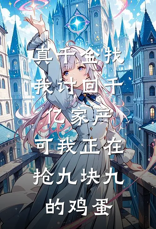 真千金找我讨回千亿家产，可我正在抢九块九的鸡蛋