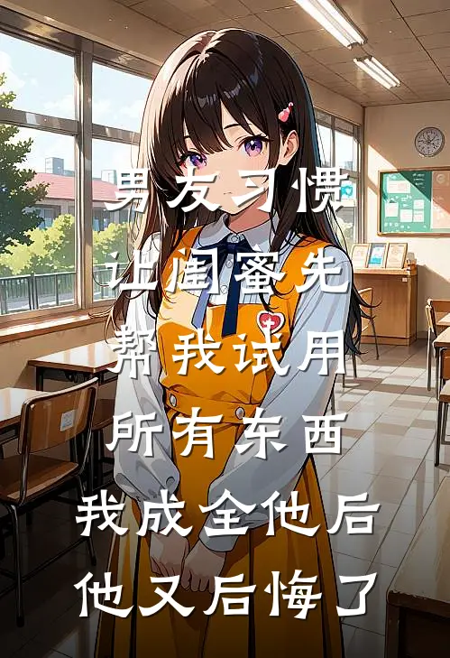 男友习惯让闺蜜先帮我试用所有东西，我成全他后他又后悔了