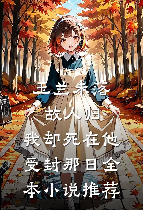 玉兰未落故人归，我却死在他受封那日全本小说推荐