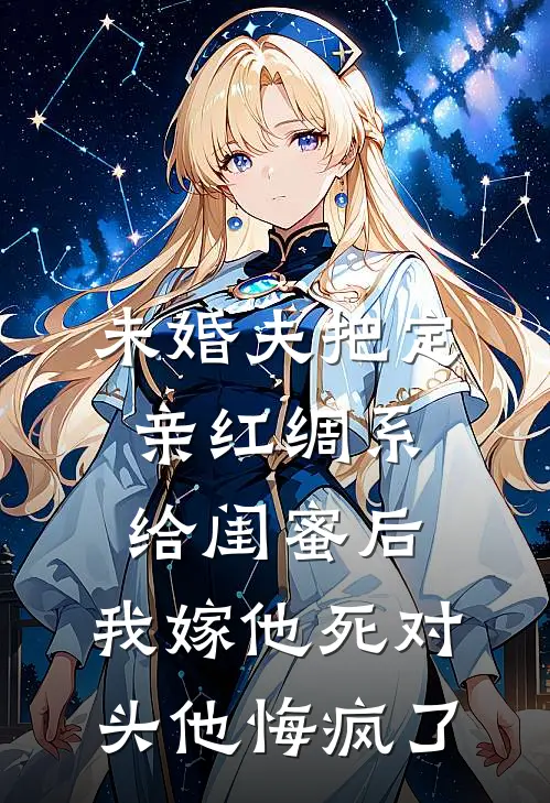 未婚夫把定亲红绸系给闺蜜后，我嫁他死对头他悔疯了