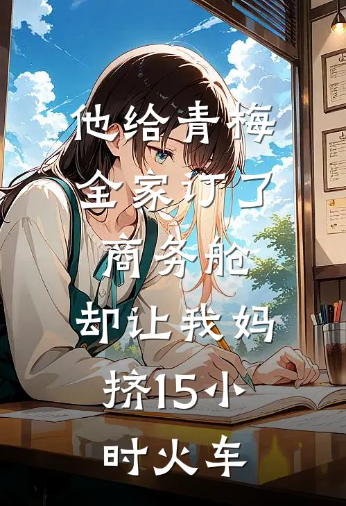 他给青梅全家订了商务舱，却让我妈挤15小时火车