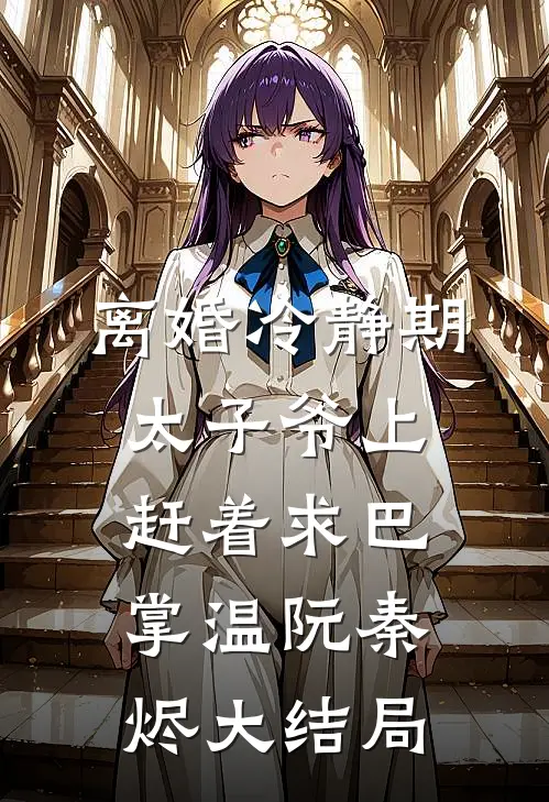 离婚冷静期，太子爷上赶着求巴掌温阮秦烬大结局