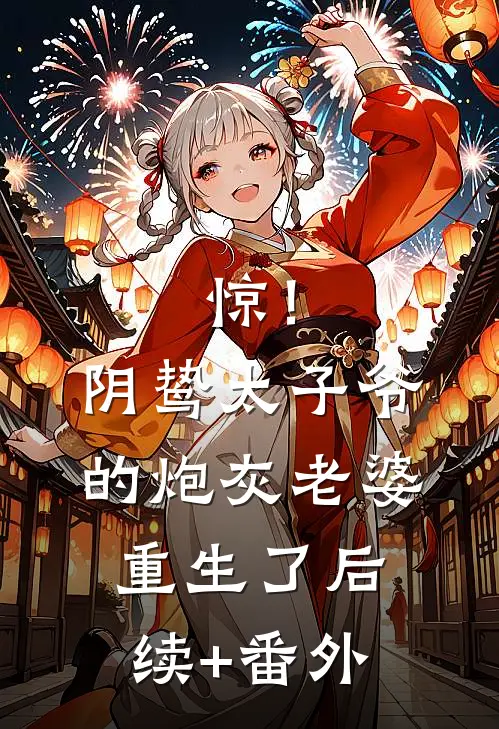 惊！阴鸷太子爷的炮灰老婆重生了后续+番外