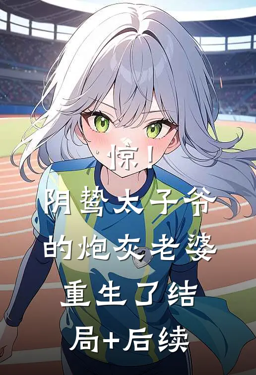惊！阴鸷太子爷的炮灰老婆重生了结局+后续