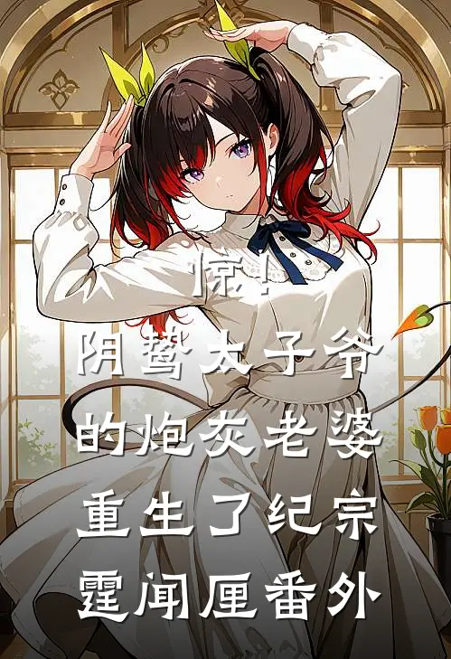 惊！阴鸷太子爷的炮灰老婆重生了纪宗霆闻厘番外