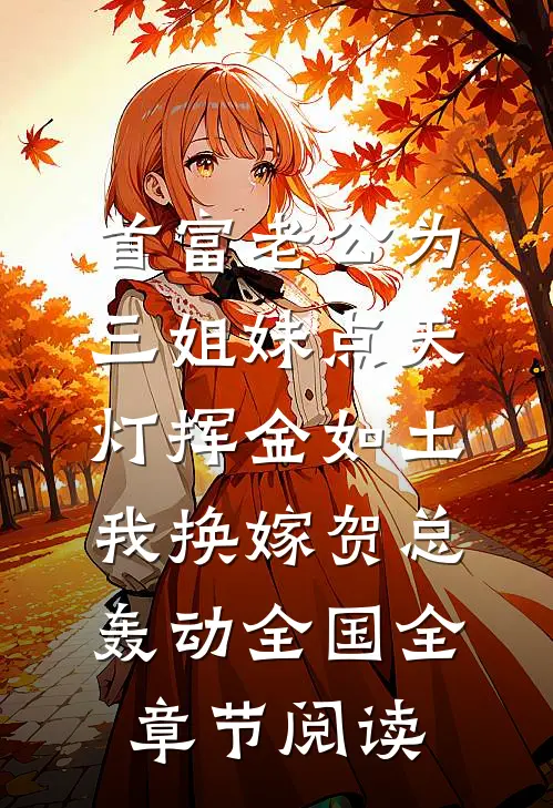 首富老公为三姐妹点天灯挥金如土，我换嫁贺总轰动全国全章节阅读