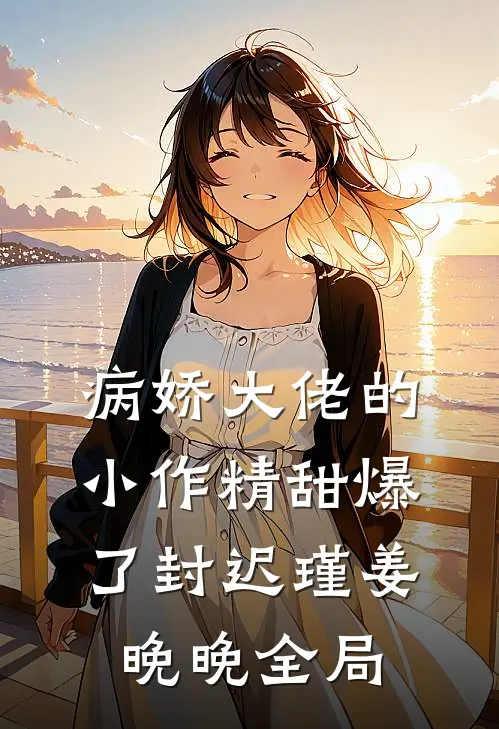 病娇大佬的小作精甜爆了封迟瑾姜晚晚全局