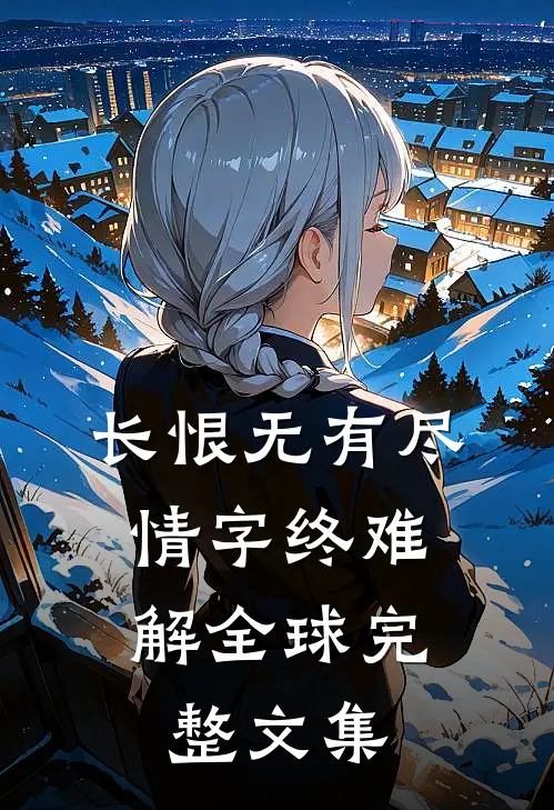 长恨无有尽，情字终难解全球完整文集