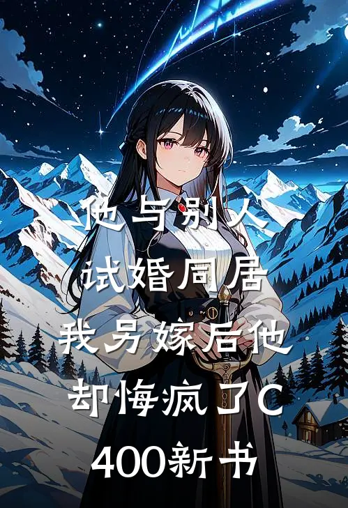 他与别人试婚同居，我另嫁后他却悔疯了C400新书