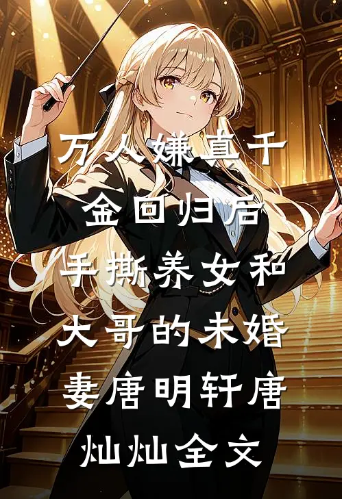 万人嫌真千金回归后，手撕养女和大哥的未婚妻唐明轩唐灿灿全文