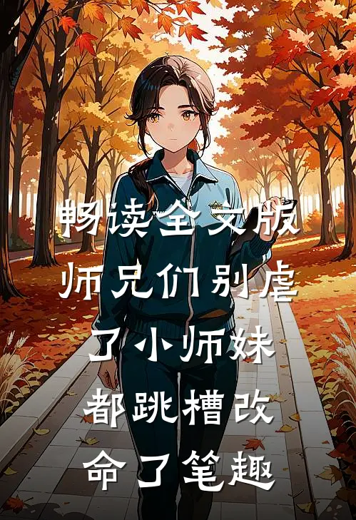 畅读全文版师兄们别虐了小师妹都跳槽改命了笔趣