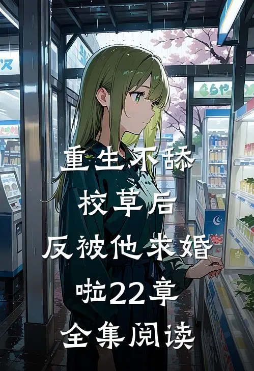 重生不舔校草后,反被他求婚啦22章全集阅读