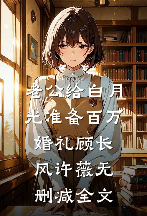 老公给白月光准备百万婚礼顾长风许薇无删减全文