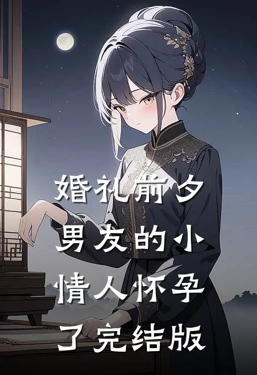 婚礼前夕，男友的小情人怀孕了完结版
